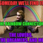 Why are there so many songs about rainbows? | SOMEDAY WE’LL FIND IT, THE RAINBOW CONNECTION, THE LOVERS, THE DREAMERS, AND ME | image tagged in memes,joker,rainbow connection,joker rainbow hands,muppets | made w/ Imgflip meme maker