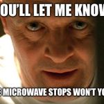 hanibal | YOU’LL LET ME KNOW; WHEN THE MICROWAVE STOPS WON’T YOU CLARIS | image tagged in hanibal | made w/ Imgflip meme maker