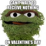 Valentine’s Day plans | CAN’T WAIT TO RECEIVE NOTHING; ON VALENTINE’S DAY | image tagged in oscar the grouch,valentine's day | made w/ Imgflip meme maker