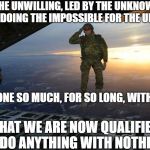 Military Skydive Solute | WE THE UNWILLING, LED BY THE UNKNOWING, HAVE BEEN DOING THE IMPOSSIBLE FOR THE UNGRATEFUL. THAT WE ARE NOW QUALIFIED TO DO ANYTHING WITH NOT | image tagged in military skydive solute | made w/ Imgflip meme maker