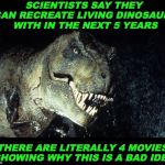They Will Live Again | SCIENTISTS SAY THEY CAN RECREATE LIVING DINOSAURS WITH IN THE NEXT 5 YEARS; THERE ARE LITERALLY 4 MOVIES SHOWING WHY THIS IS A BAD IDEA | image tagged in dinosauro 33 giri,science | made w/ Imgflip meme maker