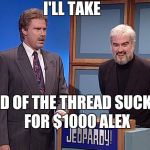 End of the Thread Week | March 7-13 | A BeyondTheComments Event | I'LL TAKE; END OF THE THREAD SUCKS; FOR $1000 ALEX | image tagged in jeopardy,endofthread,beyondthecomments,palringo,btc | made w/ Imgflip meme maker