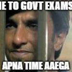 Apna Time Ayega | ME TO GOVT EXAMS; APNA TIME AAEGA | image tagged in apna time ayega | made w/ Imgflip meme maker