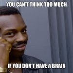 Terrible genius advice | YOU CAN'T THINK TOO MUCH; IF YOU DON'T HAVE A BRAIN | image tagged in terrible genius advice | made w/ Imgflip meme maker