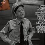 Barney Fife | ANGE, YA' JUST GOTTA' STOP LETTING HELEN RUN ALL OVER YOU!  PLAY THE FIELD!  THERE'S LOTS OF FISH IN MR. LIMPETT'S SEA! REMEMBER THAT GLORIA GAL; GREAT TYPIST! ELLIE SINS, AND SO ON! | image tagged in barney fife | made w/ Imgflip meme maker