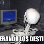 esqueleto | ESPERANDO LOS DESTINOS | image tagged in esqueleto | made w/ Imgflip meme maker