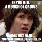 I've always wondered this. | IF YOU KILL A BUNCH OF CROWS; DOES THAT MEAN YOU'VE MURDERED A MURDER? | image tagged in keanu reeves | made w/ Imgflip meme maker