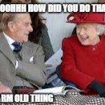 Queen & Phillip | OOOHHH HOW DID YOU DO THAT; FALSE ARM OLD THING | image tagged in queen  phillip | made w/ Imgflip meme maker