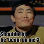 Sulu on splitting the infinitive | Shouldn't it be 'beam up me'? | image tagged in sulu knows what you're talking about,sulu,language | made w/ Imgflip meme maker