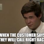 workaholics sup | WHEN THE CUSTOMER SAYS THEY WILL CALL RIGHT BACK | image tagged in workaholics sup | made w/ Imgflip meme maker