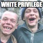 poor white trash | WHITE PRIVILEGE | image tagged in poor white trash | made w/ Imgflip meme maker