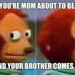 I'm not going to be a part of this | WHEN YOU'RE MOM ABOUT TO BEAT YOU; AND YOUR BROTHER COMES IN | image tagged in i'm not going to be a part of this | made w/ Imgflip meme maker
