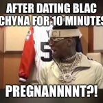 Soulja Boy Drake meme | AFTER DATING BLAC CHYNA FOR 10 MINUTES; PREGNANNNNT?! | image tagged in soulja boy drake meme | made w/ Imgflip meme maker