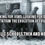 Hiding jews | LOOKING FOR JEWS. LOOKING FOR DRUGS.  STATISM THE EVOLUTION OF EVIL. PUBLIC SCHOOLS THEN AND NOW. | image tagged in hiding jews | made w/ Imgflip meme maker