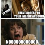 NOOOOOOOOO | YO JOHN; I HAVE ACCESS TO YOUR IMGFLIP ACCOUNT; NOOOOOOOOOOOO | image tagged in scream nooooo | made w/ Imgflip meme maker