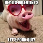 pig hearts | HEY ITS VALENTINE'S; LET'S PORK OUT! | image tagged in pig hearts | made w/ Imgflip meme maker