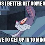 bugs bunny can't sleep | GUESS I BETTER GET SOME SLEEP I HAVE TO GET UP IN 10 MINUTES | image tagged in bugs bunny can't sleep | made w/ Imgflip meme maker