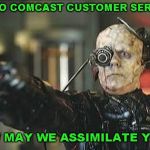 How it feels to call Comcast | HELLO COMCAST CUSTOMER SERVICE; HOW MAY WE ASSIMILATE YOU? | image tagged in borg,comcast | made w/ Imgflip meme maker