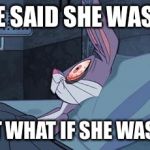 bugs bunny can't sleep | SHE SAID SHE WAS 18 BUT WHAT IF SHE WASN’T | image tagged in bugs bunny can't sleep | made w/ Imgflip meme maker