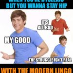 Laugh my head off | WHEN YOU’RE DYSLEXIC BUT YOU WANNA STAY HIP; IT’S ALL BAD; MY GOOD; THE STRUGGLE ISN’T REAL; WITH THE MODERN LINGO | image tagged in zac efron,modern,slang,funny,sayings,funny memes | made w/ Imgflip meme maker