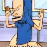 Beavis Cornholio | I AM CORNHOLIO! I'M A GRINGO! I HAVE NO BUNGHOLE! BUNGHOLIO! | image tagged in beavis cornholio | made w/ Imgflip meme maker