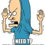 CornHolio Covfefe | I AM CORNHOLIO! I NEED TP FOR MY BUNGHOLE! | image tagged in cornholio covfefe | made w/ Imgflip meme maker