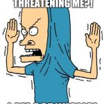 CornHolio Covfefe | ARE YOU THREATENING ME?! I AM CORNHOLIO! | image tagged in cornholio covfefe | made w/ Imgflip meme maker