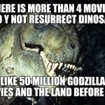 Dinosauro 33 giri | THERE IS MORE THAN 4 MOVIES AS TO Y NOT RESURRECT DINOSAURS; LIKE 50 MILLION GODZILLA MOVIES AND THE LAND BEFORE TIME | image tagged in dinosauro 33 giri | made w/ Imgflip meme maker