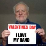 Hide the pain Harold | VALENTINES  DAY; I LOVE MY HAND | image tagged in memes,hide the pain harold,valentine's day,lonely,single life | made w/ Imgflip meme maker