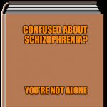 book title | CONFUSED ABOUT SCHIZOPHRENIA? YOU’RE NOT ALONE | image tagged in book title | made w/ Imgflip meme maker