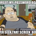 Hard at work | I FORGOT MY 
PASSWORD AGAIN; I NEVER SEEN THAT SCREEN 
BEFORE | image tagged in hard at work | made w/ Imgflip meme maker