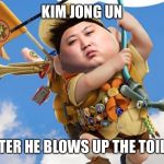 kim jong un up | KIM JONG UN; AFTER HE BLOWS UP THE TOILET | image tagged in kim jong un up | made w/ Imgflip meme maker