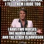 steve martin bad joke | I BRAG WHEN I’M WITH MY BIKER FRIENDS, I TELL THEM I RIDE TOO; I HAVE TWO HORSES: ONE NAMED HARLEY, AND THE OTHER IS DAVIDSON | image tagged in steve martin bad joke | made w/ Imgflip meme maker