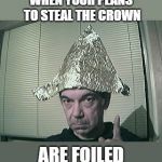 Tin-Foil Hat | WHEN YOUR PLANS TO STEAL THE CROWN; ARE FOILED | image tagged in tin-foil hat | made w/ Imgflip meme maker