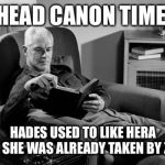 Head Canon Time | HEAD CANON TIME; HADES USED TO LIKE HERA BUT SHE WAS ALREADY TAKEN BY ZEUS | image tagged in head canon time | made w/ Imgflip meme maker