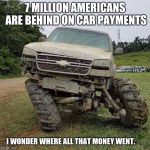 I love a good mystery | 7 MILLION AMERICANS ARE BEHIND ON CAR PAYMENTS; I WONDER WHERE ALL THAT MONEY WENT. | image tagged in damn truck,mystery,where did the money go | made w/ Imgflip meme maker