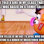 Uncultured Swine | I TOLD A GIRL IN MY CLASS THAT RIVERDALE WAS BASED ON A COMIC CALLED ARCHIE; SHE THEN YELLED AT ME NOT TO SPOIL WHO DIES. THE NEXT GENERATION IS A BUNCH OF UNCULTURED SWINES I TELL YA. | image tagged in uncultured swine | made w/ Imgflip meme maker