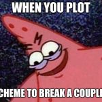 Patrick Looking Down | WHEN YOU PLOT; A SCHEME TO BREAK A COUPLE UP | image tagged in patrick looking down | made w/ Imgflip meme maker