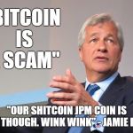 Bitcoin Is A Scam? | "BITCOIN IS A SCAM"; "OUR SHITCOIN JPM COIN IS LEGIT THOUGH. WINK WINK"
- JAMIE DIMON | image tagged in jamie dimon,bitcoin,scam,btc,hodl | made w/ Imgflip meme maker