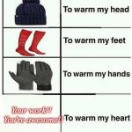 Warm my heart | Your work!!  You're awesome!! | image tagged in warm my heart | made w/ Imgflip meme maker