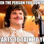 Nacho Libre at the Party | WHEN THE PERSON YOU DONT LIKE; STARTS TO TALK TO YOU | image tagged in nacho libre at the party | made w/ Imgflip meme maker