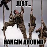 ropes | JUST... HANGIN AROUND | image tagged in ropes | made w/ Imgflip meme maker