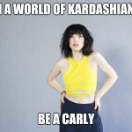 Carly Rae Jepsen | IN A WORLD OF KARDASHIANS; BE A CARLY | image tagged in carly rae jepsen,memes | made w/ Imgflip meme maker