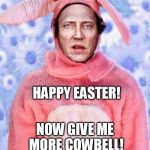 Christopher Walken Bunny | HAPPY EASTER! NOW GIVE ME MORE COWBELL! | image tagged in christopher walken bunny | made w/ Imgflip meme maker