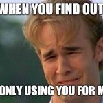 Sorry but your really funny tho | WHEN YOU FIND OUT; SHE'S ONLY USING YOU FOR MEMES | image tagged in crying guy | made w/ Imgflip meme maker