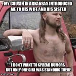 HillBilly | MY COUSIN IN ARKANSAS INTRODUCED ME TO HIS WIFE AND HIS SISTER; I DON'T WANT TO SPREAD RUMORS BUT ONLY ONE GIRL WAS STANDING THERE | image tagged in hillbilly | made w/ Imgflip meme maker