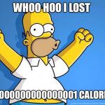 Homer Simpson memes | WHOO HOO I LOST; 0.0000000000000001 CALORIES! | image tagged in homer simpson memes | made w/ Imgflip meme maker