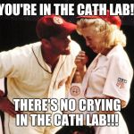 Tom Hanks Crying | YOU'RE IN THE CATH LAB! THERE'S NO CRYING IN THE CATH LAB!!! | image tagged in tom hanks crying | made w/ Imgflip meme maker