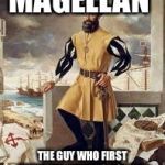Ferdinand Magellan Thinks That The Earth Isn’t Flat | MAGELLAN; THE GUY WHO FIRST THINK THE EARTH IS NOT FLAT | image tagged in ferdinand magellan,memes,flat earth | made w/ Imgflip meme maker