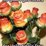 The right size and the right color | So glad I got Roses; for Valentine's Day | image tagged in bacon roses,valentine's day,gifts,the incredibles,happy meal | made w/ Imgflip meme maker